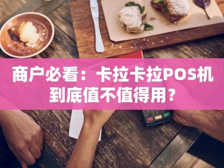 重庆商户必看：卡拉卡拉POS机到底值不值得用？