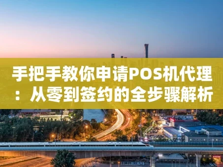 重庆手把手教你申请POS机代理：从零到签约的全步骤解析