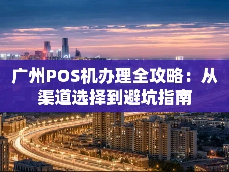 重庆广州POS机办理全攻略：从渠道选择到避坑指南