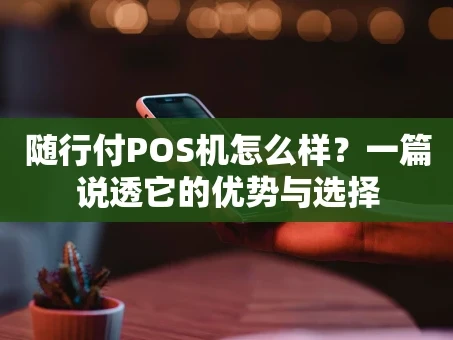 重庆随行付POS机怎么样？一篇说透它的优势与选择