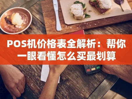 重庆POS机价格表全解析：帮你一眼看懂怎么买最划算