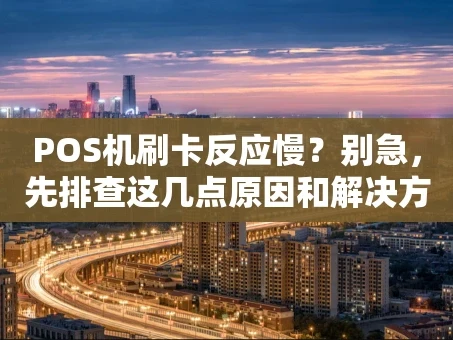 重庆POS机刷卡反应慢？别急，先排查这几点原因和解决方法