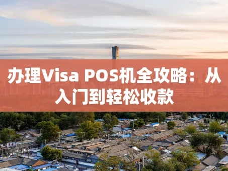 重庆办理Visa POS机全攻略：从入门到轻松收款