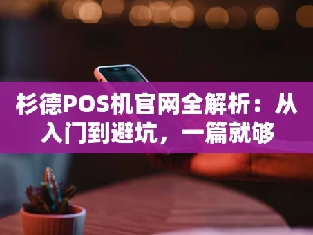 重庆杉德POS机官网全解析：从入门到避坑，一篇就够