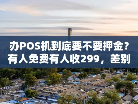 重庆办POS机到底要不要押金？有人免费有人收299，差别到底在哪？