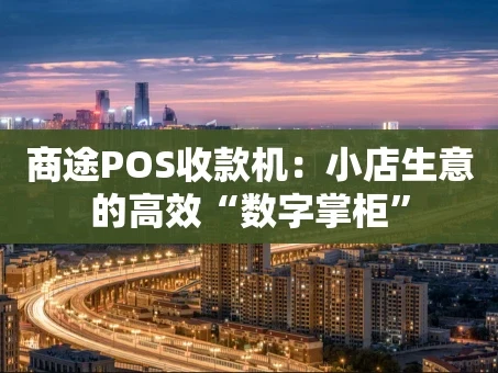 重庆商途POS收款机：小店生意的高效“数字掌柜”