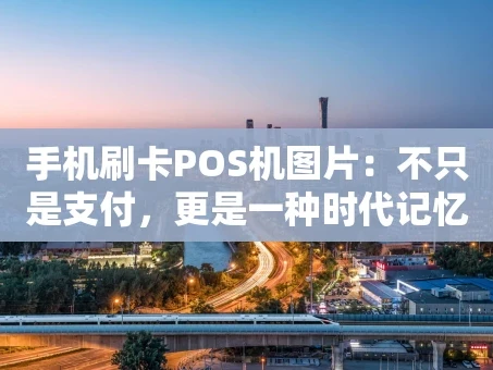 重庆手机刷卡POS机图片：不只是支付，更是一种时代记忆