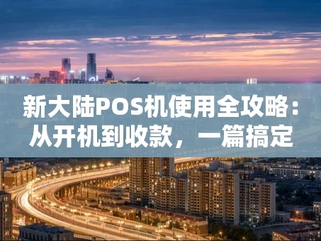 重庆新大陆POS机使用全攻略：从开机到收款，一篇搞定