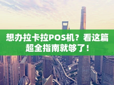 重庆想办拉卡拉POS机？看这篇超全指南就够了！