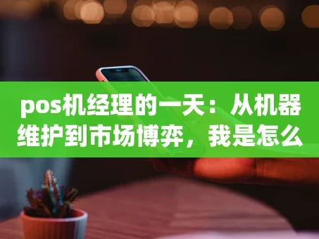 重庆pos机经理的一天：从机器维护到市场博弈，我是怎么扛过来的？