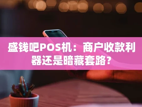 重庆盛钱吧POS机：商户收款利器还是暗藏套路？