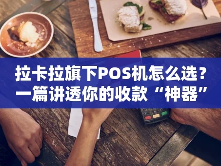 重庆拉卡拉旗下POS机怎么选？一篇讲透你的收款“神器”