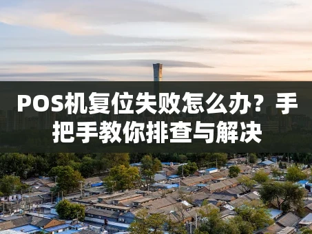 重庆POS机复位失败怎么办？手把手教你排查与解决