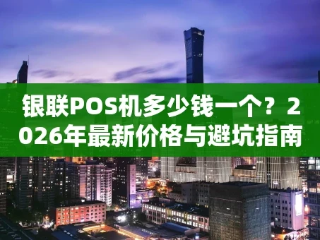 重庆银联POS机多少钱一个？2026年最新价格与避坑指南