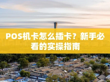 重庆POS机卡怎么插卡？新手必看的实操指南