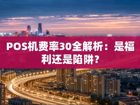 重庆POS机费率30全解析：是福利还是陷阱？