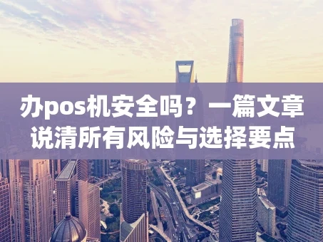重庆办pos机安全吗？一篇文章说清所有风险与选择要点