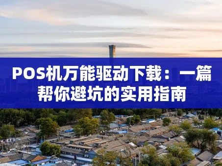 重庆POS机万能驱动下载：一篇帮你避坑的实用指南