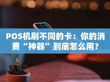 重庆POS机刷不同的卡：你的消费“神器”到底怎么用？