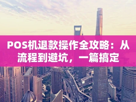 重庆POS机退款操作全攻略：从流程到避坑，一篇搞定