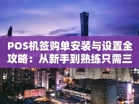 重庆POS机签购单安装与设置全攻略：从新手到熟练只需三步