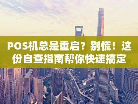 重庆POS机总是重启？别慌！这份自查指南帮你快速搞定