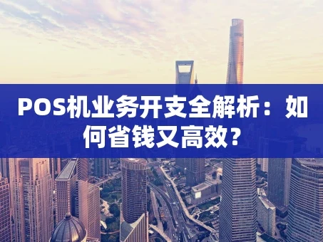 重庆POS机业务开支全解析：如何省钱又高效？