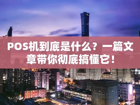 重庆POS机到底是什么？一篇文章带你彻底搞懂它！