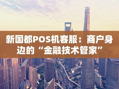 重庆新国都POS机客服：商户身边的“金融技术管家”
