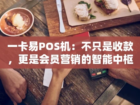 重庆一卡易POS机：不只是收款，更是会员营销的智能中枢