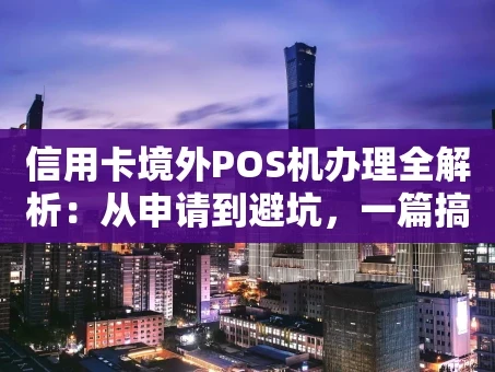 重庆信用卡境外POS机办理全解析：从申请到避坑，一篇搞定