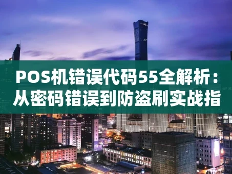 重庆POS机错误代码55全解析：从密码错误到防盗刷实战指南