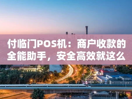重庆付临门POS机：商户收款的全能助手，安全高效就这么简单！