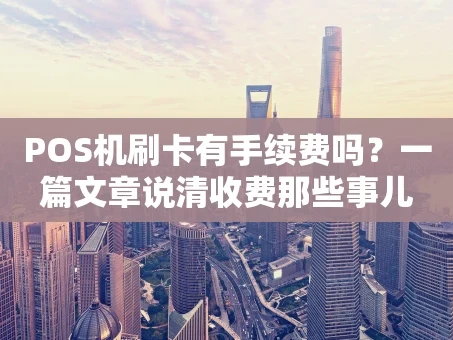 重庆POS机刷卡有手续费吗？一篇文章说清收费那些事儿