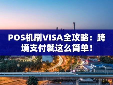 重庆POS机刷VISA全攻略：跨境支付就这么简单！