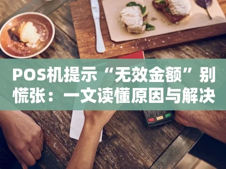 重庆POS机提示“无效金额”别慌张：一文读懂原因与解决全攻略