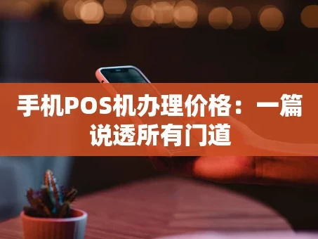 重庆手机POS机办理价格：一篇说透所有门道