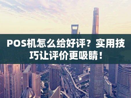 重庆POS机怎么给好评？实用技巧让评价更吸睛！