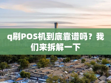 重庆q刷POS机到底靠谱吗？我们来拆解一下