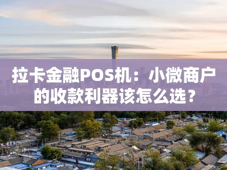 重庆拉卡金融POS机：小微商户的收款利器该怎么选？