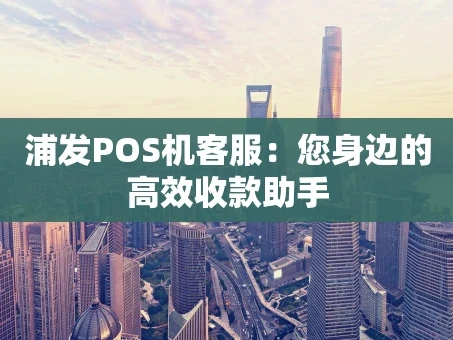 重庆浦发POS机客服：您身边的高效收款助手