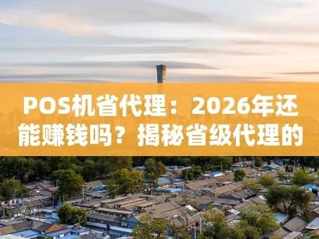 重庆POS机省代理：2026年还能赚钱吗？揭秘省级代理的“躺赢”逻辑