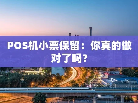 重庆POS机小票保留：你真的做对了吗？