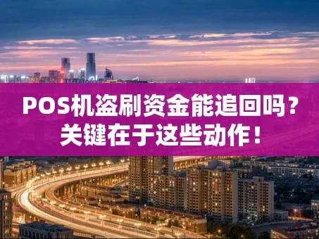 重庆POS机盗刷资金能追回吗？关键在于这些动作！