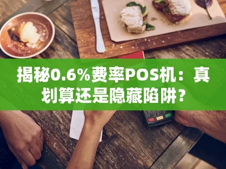 重庆揭秘0.6%费率POS机：真划算还是隐藏陷阱？