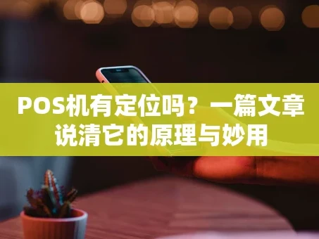 重庆POS机有定位吗？一篇文章说清它的原理与妙用