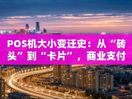 重庆POS机大小变迁史：从“砖头”到“卡片”，商业支付如何被重塑？