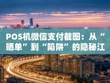 重庆POS机微信支付截图：从“晒单”到“陷阱”的隐秘江湖