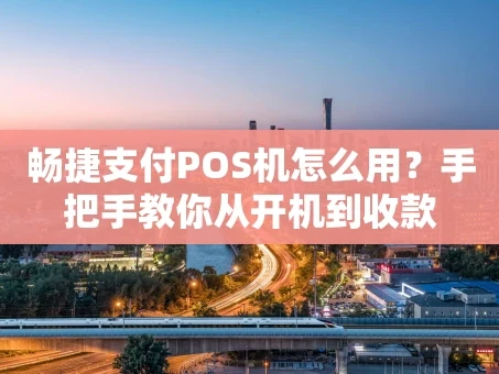 重庆畅捷支付POS机怎么用？手把手教你从开机到收款