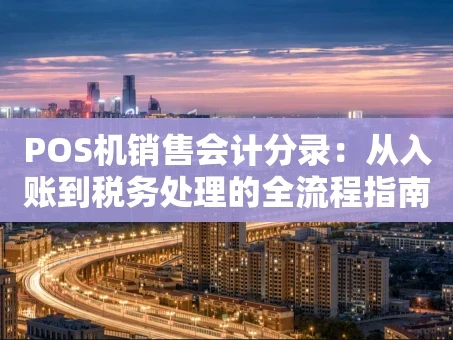 重庆POS机销售会计分录：从入账到税务处理的全流程指南